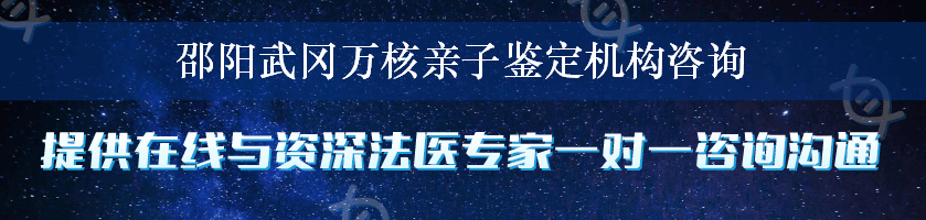 邵阳武冈万核亲子鉴定机构咨询